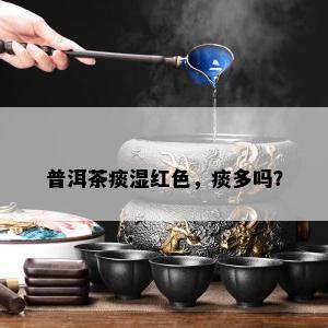 普洱茶痰湿红色，痰多吗？