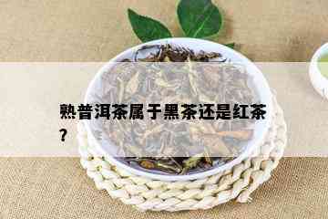 熟普洱茶属于黑茶还是红茶？