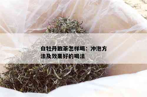 白牡丹散茶怎样喝：冲泡方法及效果好的喝法