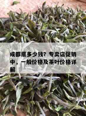 成都眉多少钱？专卖店促销中，一般价格及茶叶价格详解