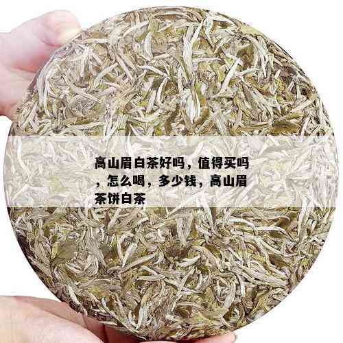 高山眉白茶好吗，值得买吗，怎么喝，多少钱，高山眉茶饼白茶