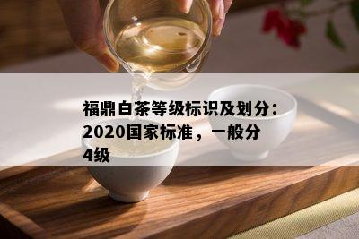 福鼎白茶等级标识及划分：2020国家标准，一般分4级