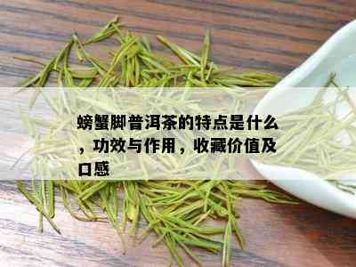 螃蟹脚普洱茶的特点是什么，功效与作用，收藏价值及口感