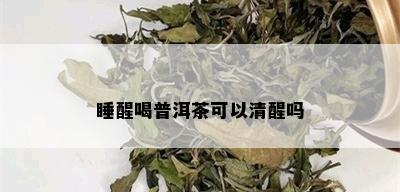 睡醒喝普洱茶可以清醒吗