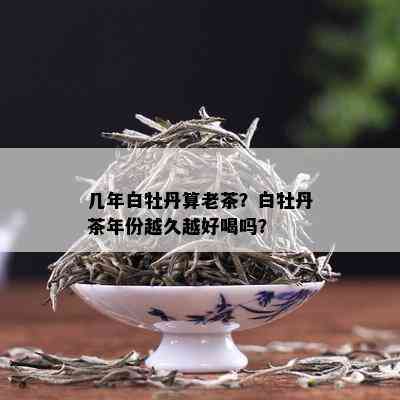 几年白牡丹算老茶？白牡丹茶年份越久越好喝吗？