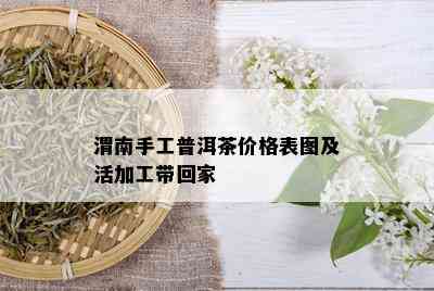 渭南手工普洱茶价格表图及活加工带回家