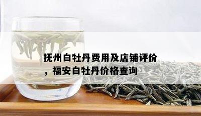 抚州白牡丹费用及店铺评价，福安白牡丹价格查询