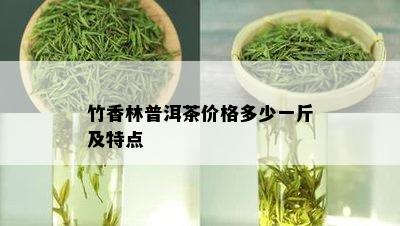 竹香林普洱茶价格多少一斤及特点