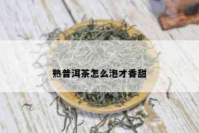 熟普洱茶怎么泡才香甜