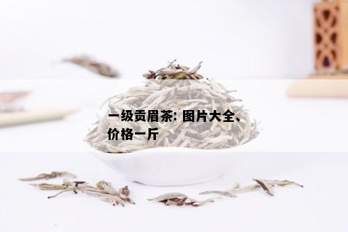 一级贡眉茶: 图片大全、价格一斤