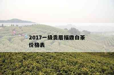 2017一级贡眉福鼎白茶价格表