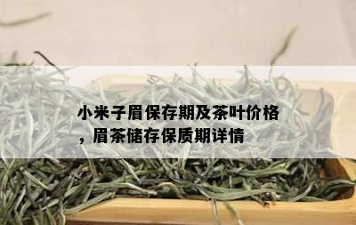 小米子眉保存期及茶叶价格，眉茶储存保质期详情