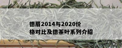 德眉2014与2020价格对比及德茶叶系列介绍