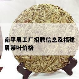 南平眉工厂招聘信息及福建眉茶叶价格