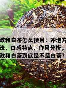 政和白茶怎么使用：冲泡方法、口感特点、作用分析，政和白茶到底是不是白茶？