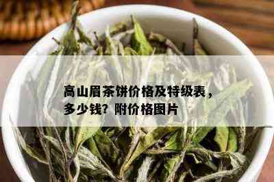 高山眉茶饼价格及特级表，多少钱？附价格图片