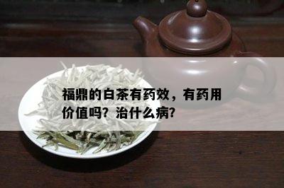 福鼎的白茶有效，有用价值吗？治什么病？