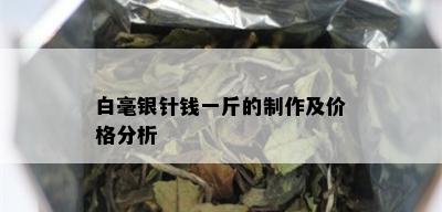 白毫银针钱一斤的制作及价格分析