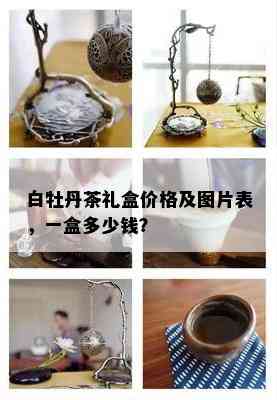 白牡丹茶礼盒价格及图片表，一盒多少钱？