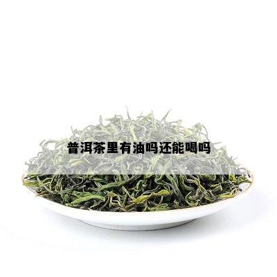 普洱茶里有油吗还能喝吗