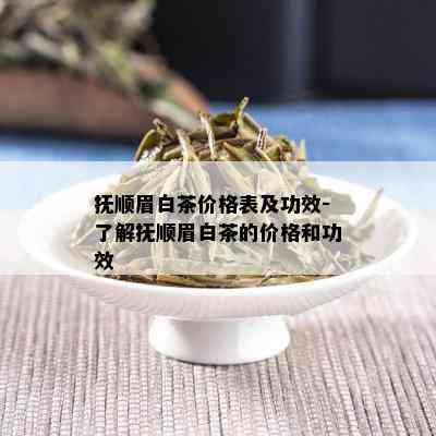 抚顺眉白茶价格表及功效-了解抚顺眉白茶的价格和功效