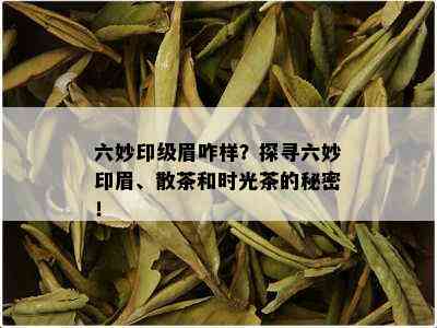 六妙印级眉咋样？探寻六妙印眉、散茶和时光茶的秘密！