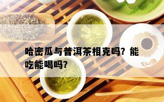 哈密瓜与普洱茶相克吗？能吃能喝吗？