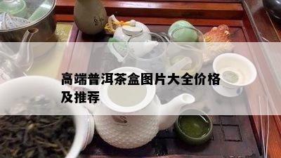 高端普洱茶盒图片大全价格及推荐