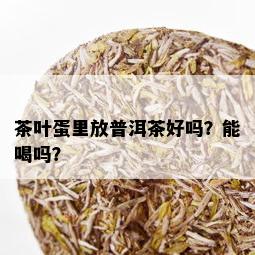 茶叶蛋里放普洱茶好吗？能喝吗？