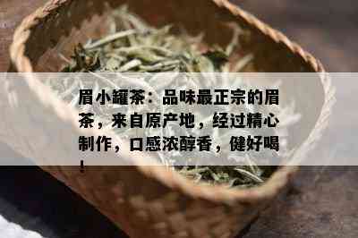 眉小罐茶：品味最正宗的眉茶，来自原产地，经过精心制作，口感浓醇香，健好喝！