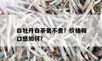 白牡丹白茶贵不贵？价格和口感如何？