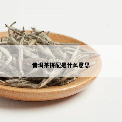 普洱茶拼配是什么意思