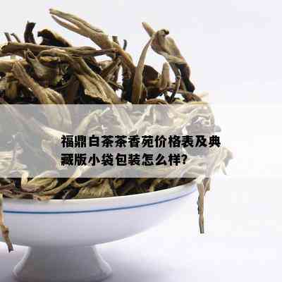 福鼎白茶茶香苑价格表及典藏版小袋包装怎么样？