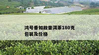 鸿号香如故普洱茶180克包装及价格