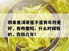 班章普洱茶是不是有年份更好，有熟普吗，什么时候有的，存放几年？