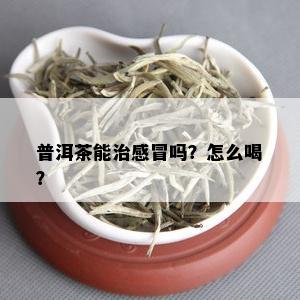 普洱茶能治感冒吗？怎么喝？