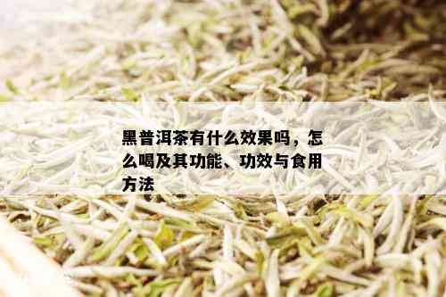 黑普洱茶有什么效果吗，怎么喝及其功能、功效与食用方法