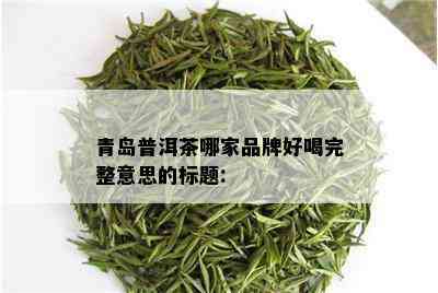 青岛普洱茶哪家品牌好喝完整意思的标题: 