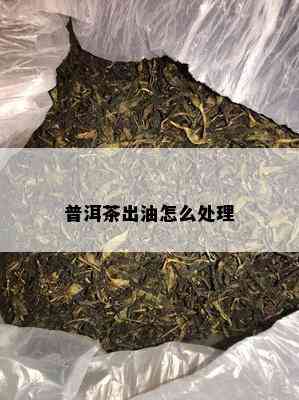 普洱茶出油怎么处理