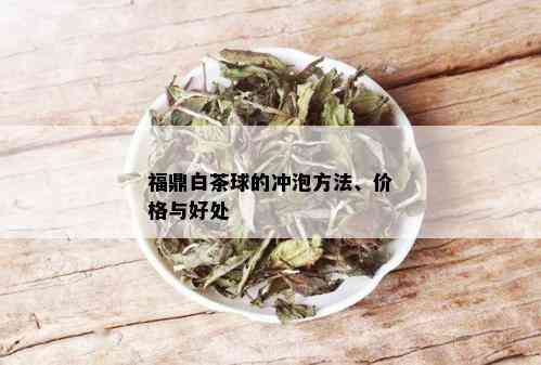 福鼎白茶球的冲泡方法、价格与好处