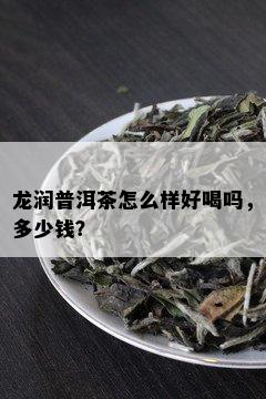 龙润普洱茶怎么样好喝吗，多少钱？