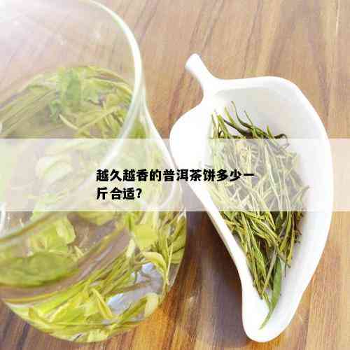 越久越香的普洱茶饼多少一斤合适？