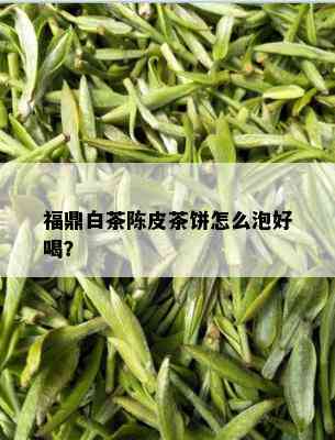 福鼎白茶陈皮茶饼怎么泡好喝？