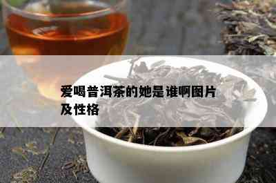 爱喝普洱茶的她是谁啊图片及性格