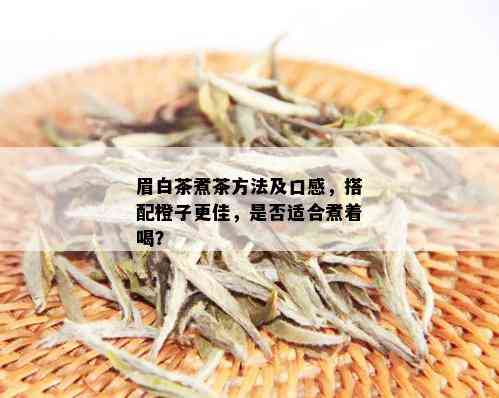 眉白茶煮茶方法及口感，搭配橙子更佳，是否适合煮着喝？