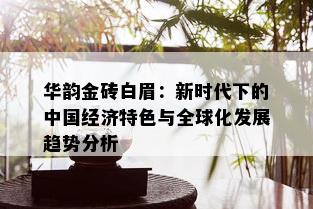 华韵金砖白眉：新时代下的中国经济特色与全球化发展趋势分析