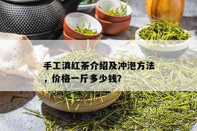 手工滇红茶介绍及冲泡方法，价格一斤多少钱？