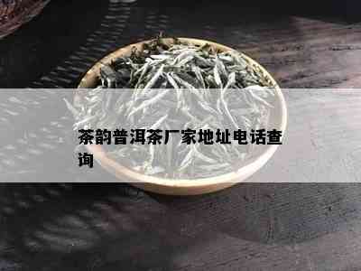 茶韵普洱茶厂家地址电话查询