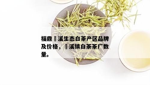 福鼎磻溪生态白茶产区品牌及价格，磻溪镇白茶茶厂数量。