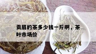 贡眉的茶多少钱一斤啊，茶叶市场价